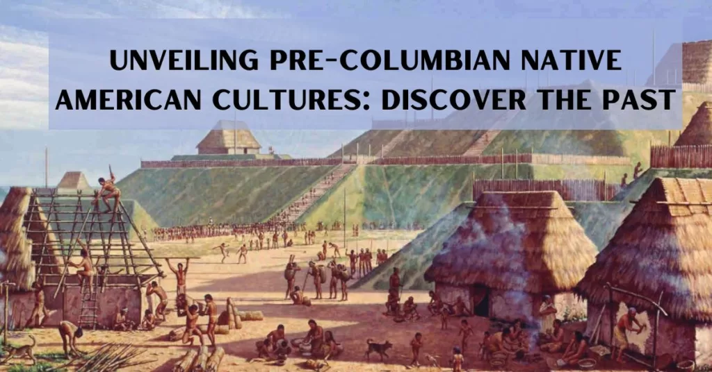 Unveiling Pre-Columbian Native American Cultures: Discover the Past